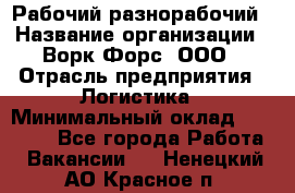 Рабочий-разнорабочий › Название организации ­ Ворк Форс, ООО › Отрасль предприятия ­ Логистика › Минимальный оклад ­ 28 000 - Все города Работа » Вакансии   . Ненецкий АО,Красное п.